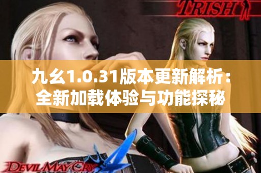 九幺1.0.31版本更新解析：全新加载体验与功能探秘