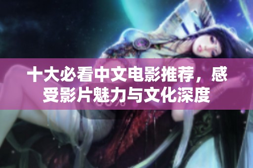 十大必看中文电影推荐，感受影片魅力与文化深度