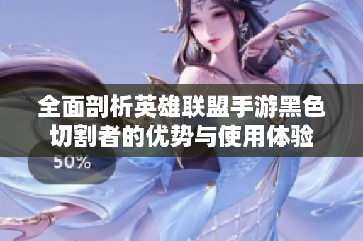 全面剖析英雄联盟手游黑色切割者的优势与使用体验