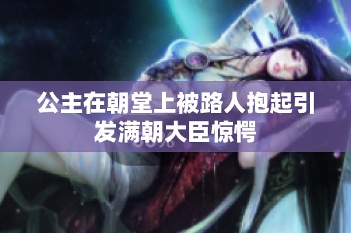 公主在朝堂上被路人抱起引发满朝大臣惊愕