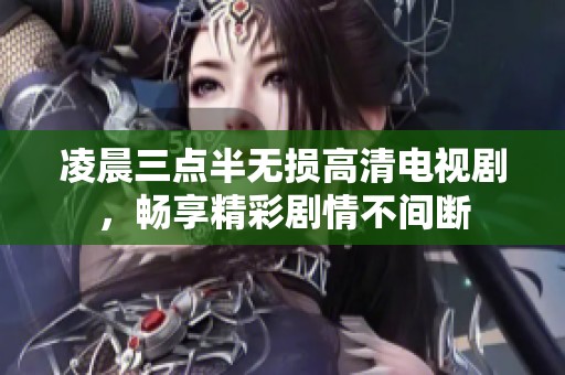 凌晨三点半无损高清电视剧，畅享精彩剧情不间断