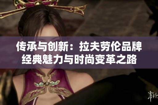 传承与创新：拉夫劳伦品牌经典魅力与时尚变革之路