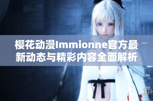 樱花动漫Immionne官方最新动态与精彩内容全面解析