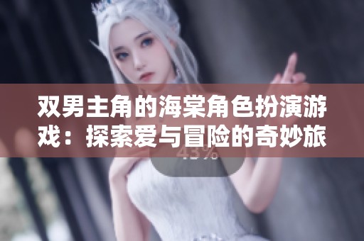 双男主角的海棠角色扮演游戏：探索爱与冒险的奇妙旅程