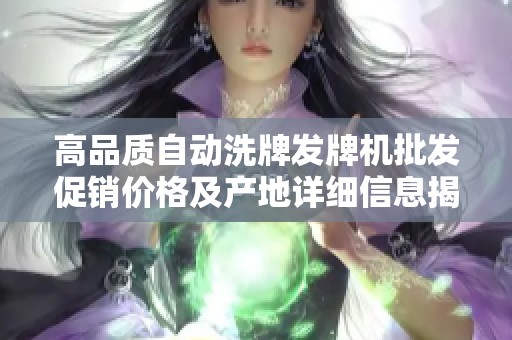高品质自动洗牌发牌机批发促销价格及产地详细信息揭秘