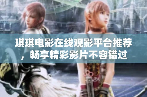 琪琪电影在线观影平台推荐，畅享精彩影片不容错过