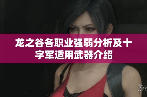 龙之谷各职业强弱分析及十字军适用武器介绍