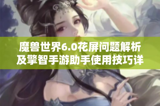 魔兽世界6.0花屏问题解析及擎智手游助手使用技巧详解 魔兽世界6.0花屏问题解析及擎智手游助手使用技巧详解