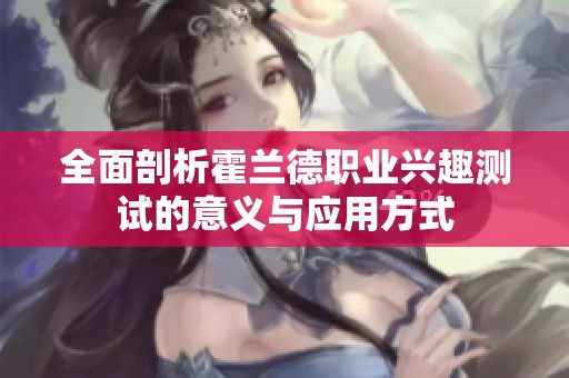 全面剖析霍兰德职业兴趣测试的意义与应用方式
