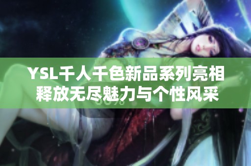 YSL千人千色新品系列亮相 释放无尽魅力与个性风采