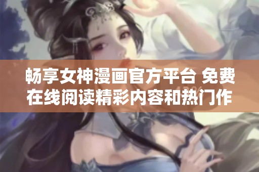 畅享女神漫画官方平台 免费在线阅读精彩内容和热门作品