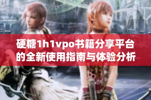 硬糖1h1vpo书籍分享平台的全新使用指南与体验分析