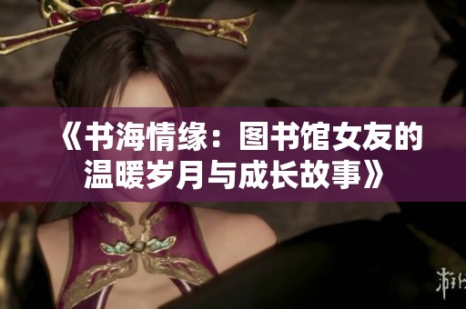 《书海情缘：图书馆女友的温暖岁月与成长故事》