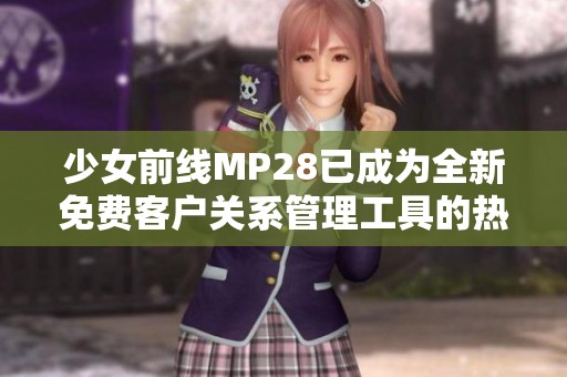 少女前线MP28已成为全新免费客户关系管理工具的热门选择