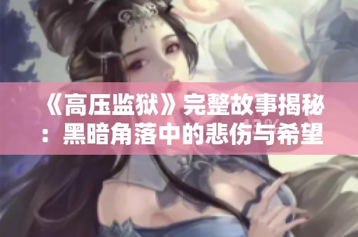 《高压监狱》完整故事揭秘：黑暗角落中的悲伤与希望