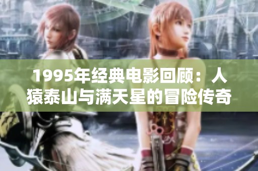 1995年经典电影回顾：人猿泰山与满天星的冒险传奇