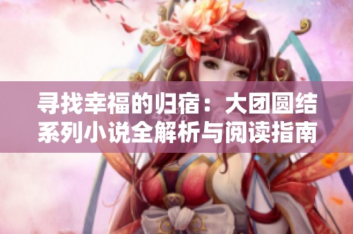 寻找幸福的归宿：大团圆结系列小说全解析与阅读指南