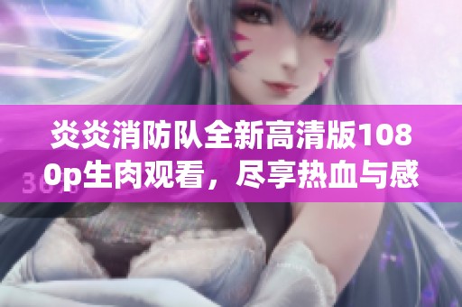 炎炎消防队全新高清版1080p生肉观看，尽享热血与感动