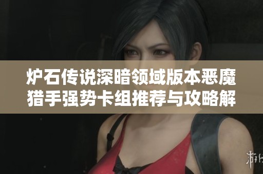 炉石传说深暗领域版本恶魔猎手强势卡组推荐与攻略解析