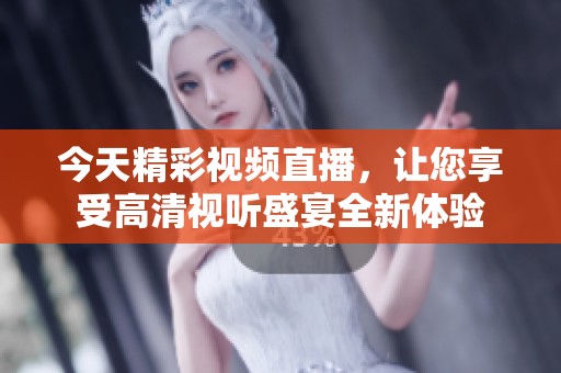 今天精彩视频直播，让您享受高清视听盛宴全新体验