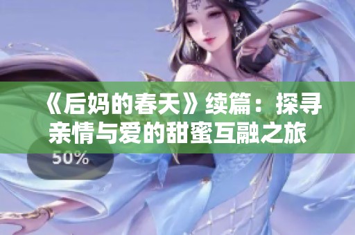 《后妈的春天》续篇：探寻亲情与爱的甜蜜互融之旅