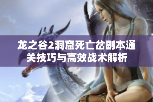 龙之谷2洞窟死亡岔副本通关技巧与高效战术解析