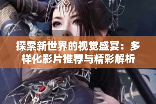 探索新世界的视觉盛宴：多样化影片推荐与精彩解析