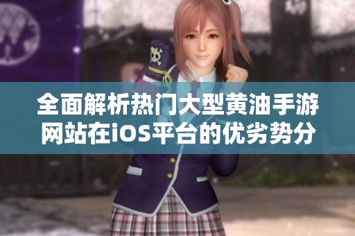 全面解析热门大型黄油手游网站在iOS平台的优劣势分析
