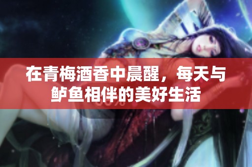 在青梅酒香中晨醒，每天与鲈鱼相伴的美好生活