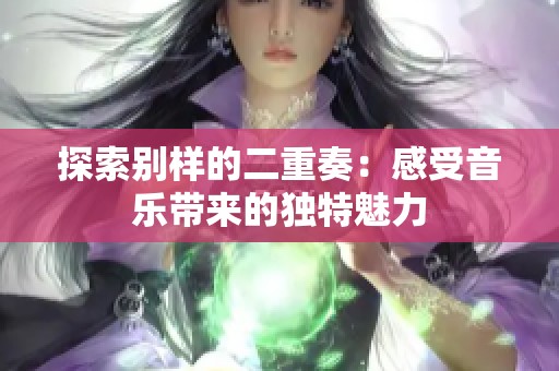 探索别样的二重奏：感受音乐带来的独特魅力