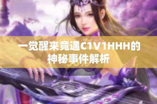一觉醒来竟遇C1V1HHH的神秘事件解析