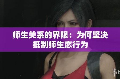 师生关系的界限：为何坚决抵制师生恋行为