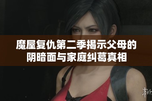 魔屋复仇第二季揭示父母的阴暗面与家庭纠葛真相