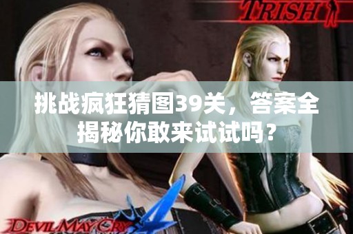 挑战疯狂猜图39关，答案全揭秘你敢来试试吗？