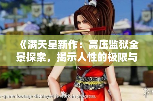《满天星新作：高压监狱全景探索，揭示人性的极限与挣扎》