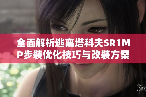 全面解析逃离塔科夫SR1MP步装优化技巧与改装方案探秘