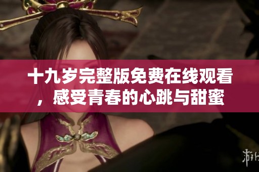 十九岁完整版免费在线观看，感受青春的心跳与甜蜜
