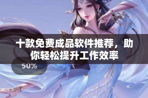 十款免费成品软件推荐，助你轻松提升工作效率