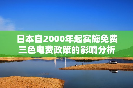 日本自2000年起实施免费三色电费政策的影响分析