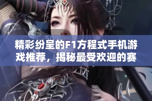 精彩纷呈的F1方程式手机游戏推荐，揭秘最受欢迎的赛车体验