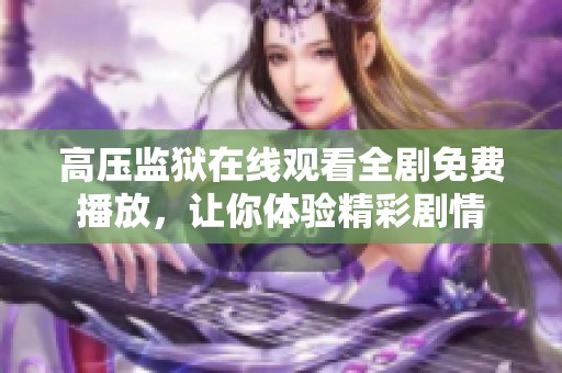 高压监狱在线观看全剧免费播放，让你体验精彩剧情