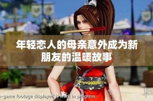 年轻恋人的母亲意外成为新朋友的温暖故事