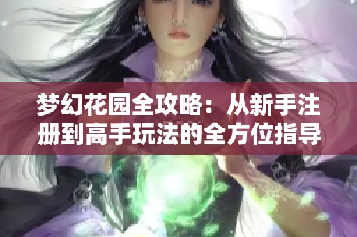 梦幻花园全攻略：从新手注册到高手玩法的全方位指导