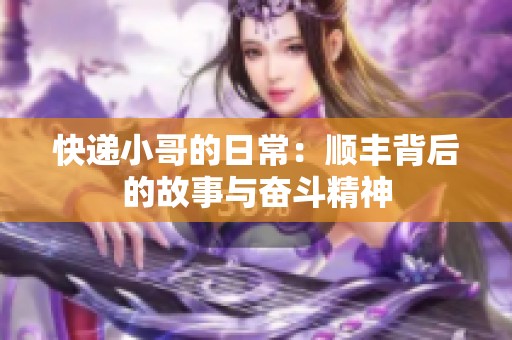快递小哥的日常：顺丰背后的故事与奋斗精神