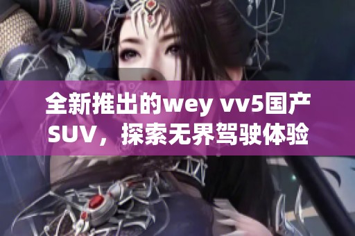 全新推出的wey vv5国产SUV，探索无界驾驶体验