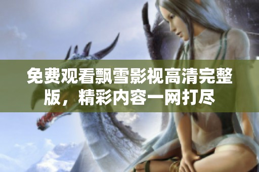 免费观看飘雪影视高清完整版，精彩内容一网打尽