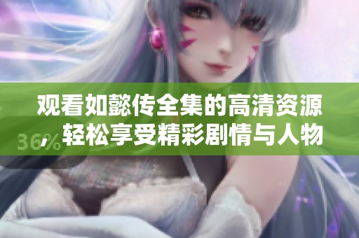 观看如懿传全集的高清资源，轻松享受精彩剧情与人物魅力