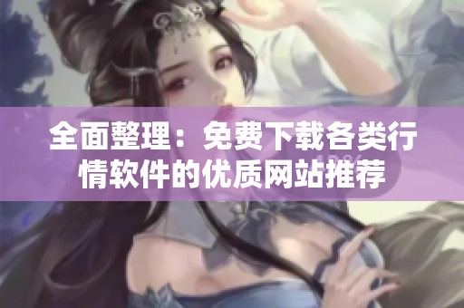 全面整理：免费下载各类行情软件的优质网站推荐