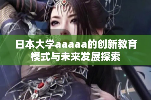 日本大学aaaaa的创新教育模式与未来发展探索