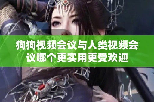 狗狗视频会议与人类视频会议哪个更实用更受欢迎